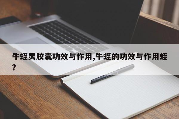 牛蛭灵胶囊功效与作用,牛蛭的功效与作用蛭?