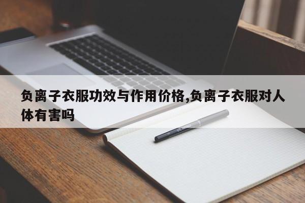 负离子衣服功效与作用价格,负离子衣服对人体有害吗 第1张