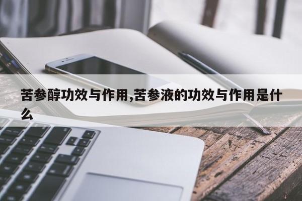 苦参醇功效与作用,苦参液的功效与作用是什么 第1张