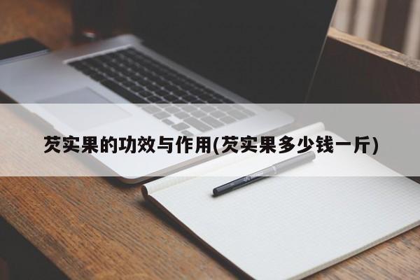 芡实果的功效与作用(芡实果多少钱一斤) 第1张