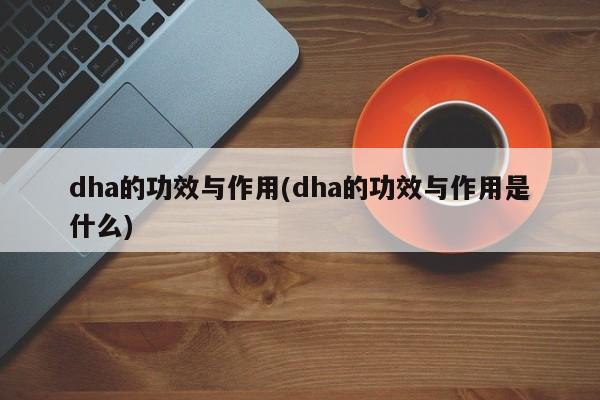 dha的功效与作用(dha的功效与作用是什么) 第1张