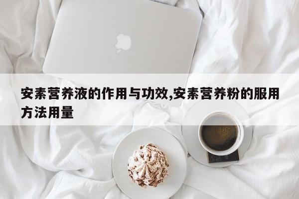 安素营养液的作用与功效,安素营养粉的服用方法用量 第1张