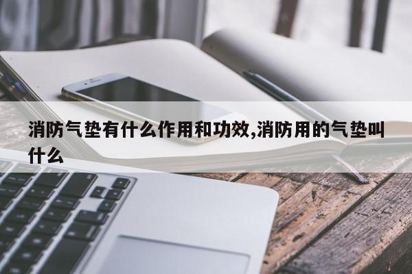 消防气垫有什么作用和功效,消防用的气垫叫什么