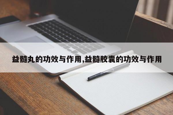 益髓丸的功效与作用,益髓胶囊的功效与作用 第1张