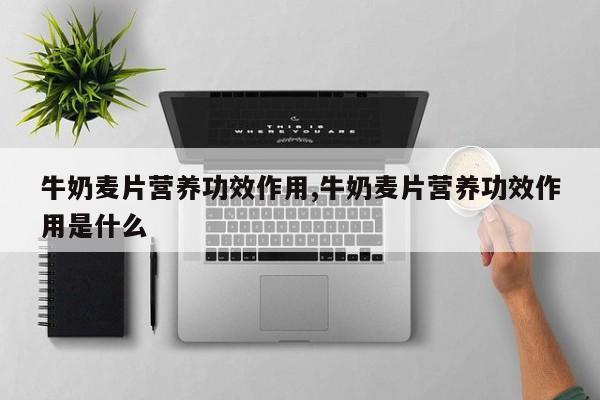 牛奶麦片营养功效作用,牛奶麦片营养功效作用是什么 第1张