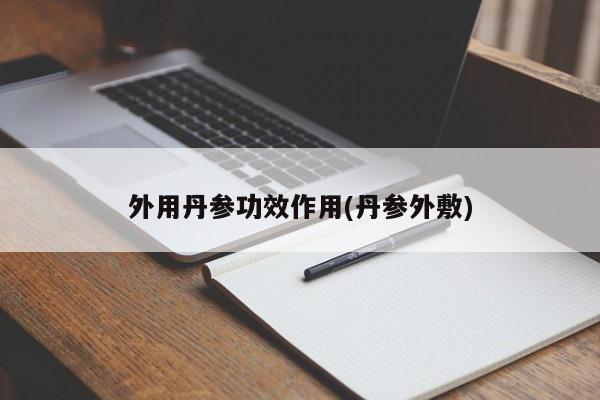 外用丹参功效作用(丹参外敷)