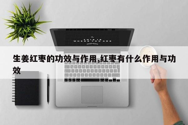 生姜红枣的功效与作用,红枣有什么作用与功效 第1张