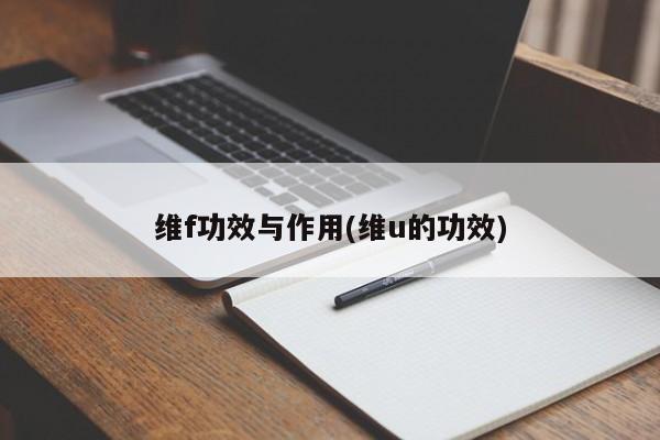 维f功效与作用(维u的功效)