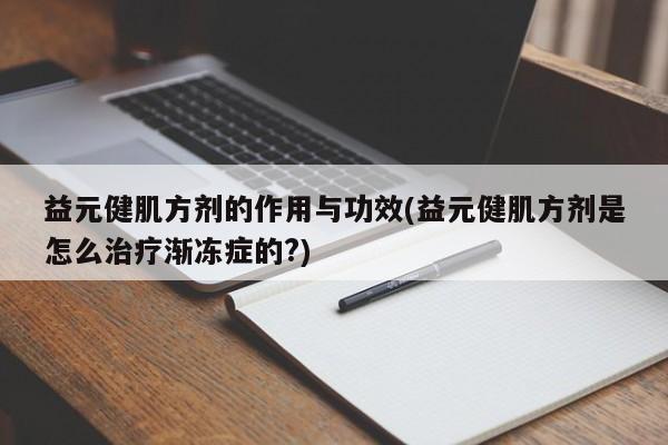 益元健肌方剂的作用与功效(益元健肌方剂是怎么治疗渐冻症的?) 第1张