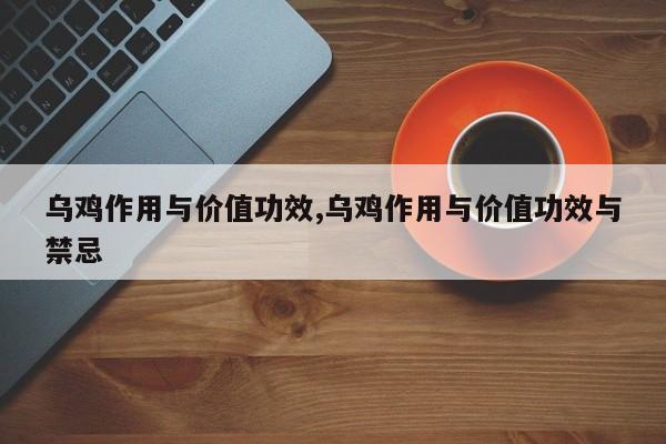 乌鸡作用与价值功效,乌鸡作用与价值功效与禁忌 第1张