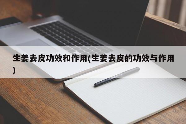 生姜去皮功效和作用(生姜去皮的功效与作用) 第1张