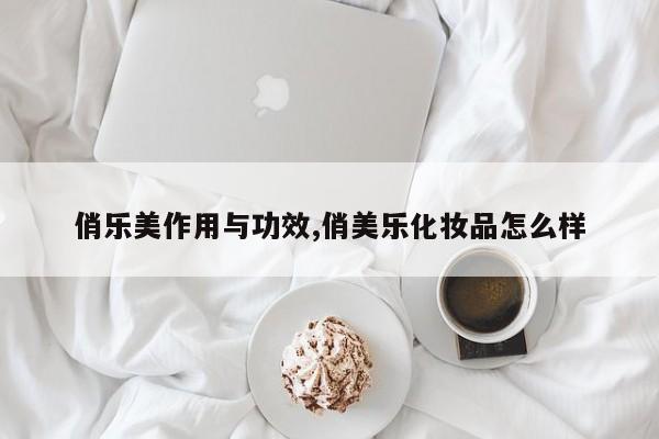 俏乐美作用与功效,俏美乐化妆品怎么样 第1张