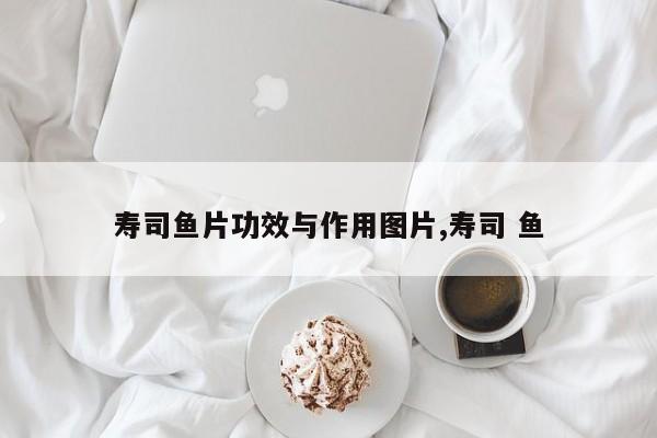 寿司鱼片功效与作用图片,寿司 鱼